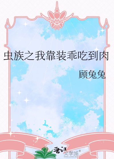 虫族之我靠装乖吃到肉