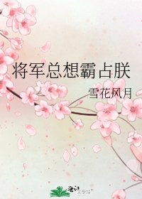 《将军总想霸占朕》